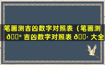 笔画测吉凶数字对照表（笔画测 💮 吉凶数字对照表 🌷 大全）